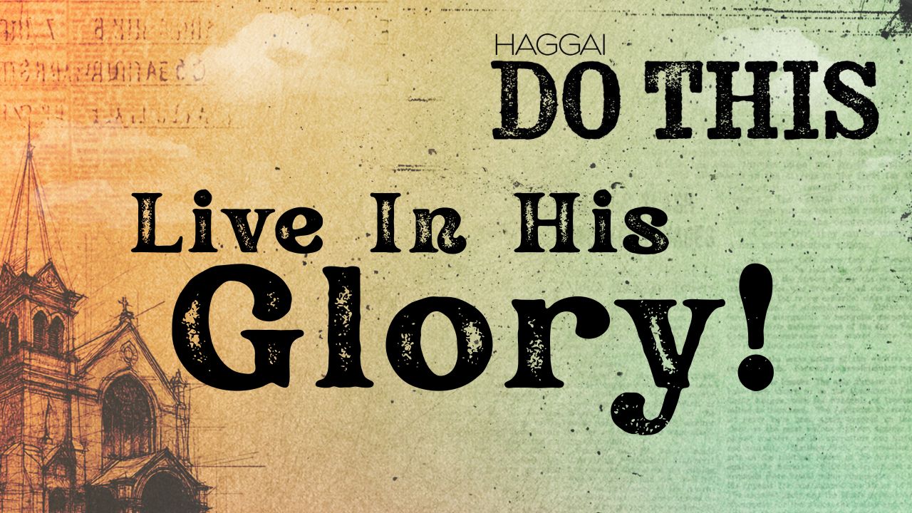 Haggai | Do This | Living in His Glory!
